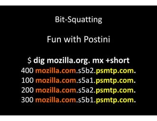 Bit-Squatting
Fun with Postini
$ dig mozilla.org. mx +short
400 mozilla.com.s5b2.psmtp.com.
100 mozilla.com.s5a1.psmtp.com.
200 mozilla.com.s5a2.psmtp.com.
300 mozilla.com.s5b1.psmtp.com.
 