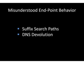 Misunderstood End-Point Behavior
 Suffix Search Paths
 DNS Devolution
 