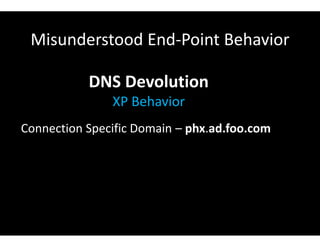 Misunderstood End-Point Behavior
DNS Devolution
XP Behavior
Connection Specific Domain – phx.ad.foo.com
 