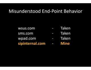 Misunderstood End-Point Behavior
wsus.com - Taken
sms.com - Taken
wpad.com - Taken
sipinternal.com - Mine
 