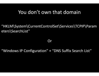 You don’t own that domain
“HKLMSystemCurrentControlSetServicesTCPIPParam
etersSearchList”
Or
“Windows IP Configuration” + “DNS Suffix Search List”
 