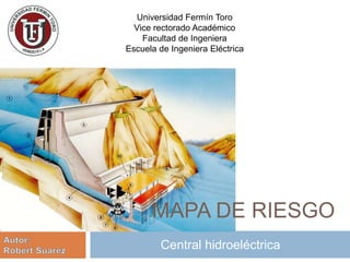 MAPA DE RIESGO
Central hidroeléctrica
Universidad Fermín Toro
Vice rectorado Académico
Facultad de Ingeniera
Escuela de Ingeniera Eléctrica
 
