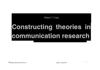 studia korolevae 2015-03-15 robert t craig 2013 1
Robert T. Craig
Constructing theories in
communication research
 