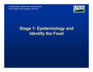 United States Department of Agriculture
Food Safety and Inspection Service




            Stage 1: Epidemiology and
                Identify the Food
 