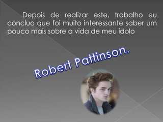 Depois de realizar este, trabalho eu
concluo que foi muito interessante saber um
pouco mais sobre a vida de meu ídolo
 