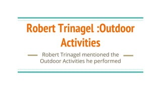 Robert Trinagel :Outdoor
Activities
Robert Trinagel mentioned the
Outdoor Activities he performed
 