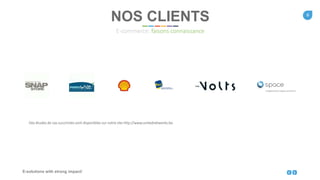6
E-solutions with strong impact!
NOS CLIENTS
E-commerce: faisons connaissance
Des études de cas succinctes sont disponibles sur notre site http://www.unitednetworks.be.
 