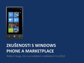 ZKUŠENOSTI S WINDOWS
PHONE A MARKETPLACE
Robert Varga, Hry na mobilech a tabletech 4.4.2012
 