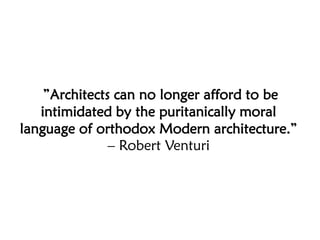 ”Architects can no longer afford to be
intimidated by the puritanically moral
language of orthodox Modern architecture.”
– Robert Venturi
 