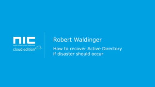 Robert Waldinger
How to recover Active Directory
if disaster should occur

 