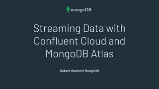 Streaming Data with
Confluent Cloud and
MongoDB Atlas
Robert Walters | MongoDB
 