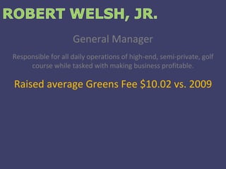 General Manager Responsible for all daily operations of high-end, semi-private, golf course while tasked with making business profitable. Raised average Greens Fee $10.02 vs. 2009 
