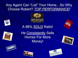 Any Agent Can “List” Your Home…So Why
 Choose Robert? TOP PERFORMANCE!




         A 96% SOLD Ratio!
        He Consistently Sells
         Homes For More
             Money!
 
