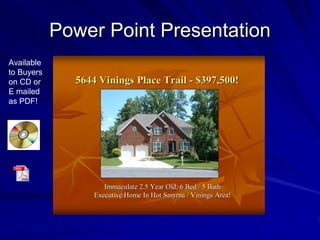 Power Point Presentation
Available
to Buyers
on CD or      5644 Vinings Place Trail - $397,500!
E mailed
as PDF!




                     Immaculate 2.5 Year Old, 6 Bed / 5 Bath
                  Executive Home In Hot Smyrna / Vinings Area!
 