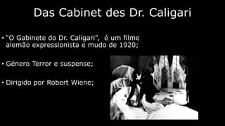 Das Cabinet des Dr. Caligari
• “O Gabinete do Dr. Caligari”, é um filme
alemão expressionista e mudo de 1920;
• Género Terror e suspense;
• Dirigido por Robert Wiene;

 