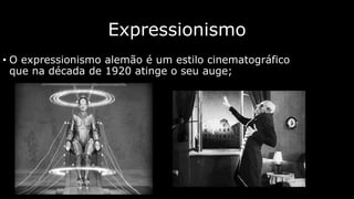 Expressionismo
• O expressionismo alemão é um estilo cinematográfico
que na década de 1920 atinge o seu auge;

 