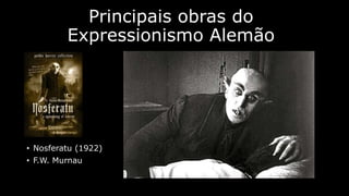 Principais obras do
Expressionismo Alemão

• Nosferatu (1922)
• F.W. Murnau

 