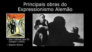 Principais obras do
Expressionismo Alemão

• Das Cabinet des Dr.
Caligari (1920)
• Robert Wiene

 