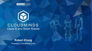 CLOUDMINDS
Cloud AI and Smart Robots
Robert Zhang
President, CloudMinds USA
 