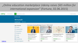 22
„Online education marketplace Udemy raises $65 million for
international expansion” (Fortune, 02.06.2015)
Udemy
 