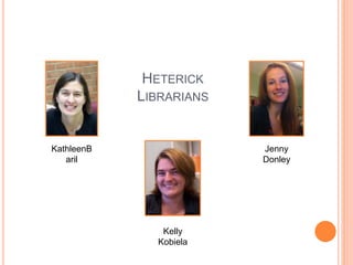 HETERICK
LIBRARIANS
KathleenB
aril
Jenny
Donley
Kelly
Kobiela
 