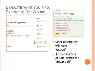 EVALUATE WHAT YOU FIND:
EXPORT TO REFWORKS
 Most databases
will have
“export”
 If there isn’t an
export, check for
“download”
 