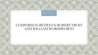COMPARISON BETWEEN ROBERT FROST
AND WILLIAM WORDSWORTH
 