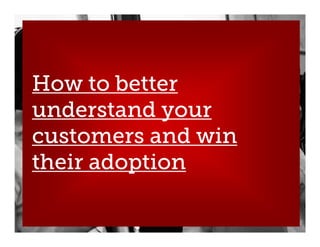 How to better
understand your
customers and win
their adoption

 