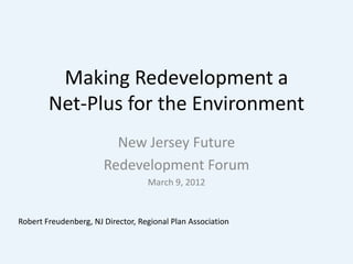 Making Redevelopment a
        Net-Plus for the Environment
                         New Jersey Future
                       Redevelopment Forum
                                   March 9, 2012


Robert Freudenberg, NJ Director, Regional Plan Association
 