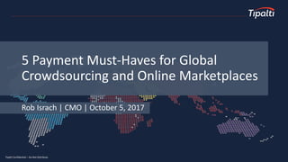 Tipalti Confidential – Do Not Distribute
Rob Israch | CMO | October 5, 2017
5 Payment Must-Haves for Global
Crowdsourcing and Online Marketplaces
 