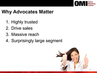 14
Why Advocates Matter
1. Highly trusted
2. Drive sales
3. Massive reach
4. Surprisingly large segment
 