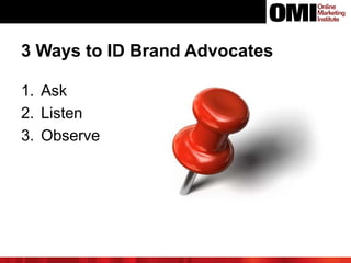 3 Ways to ID Brand Advocates
1. Ask
2. Listen
3. Observe
 