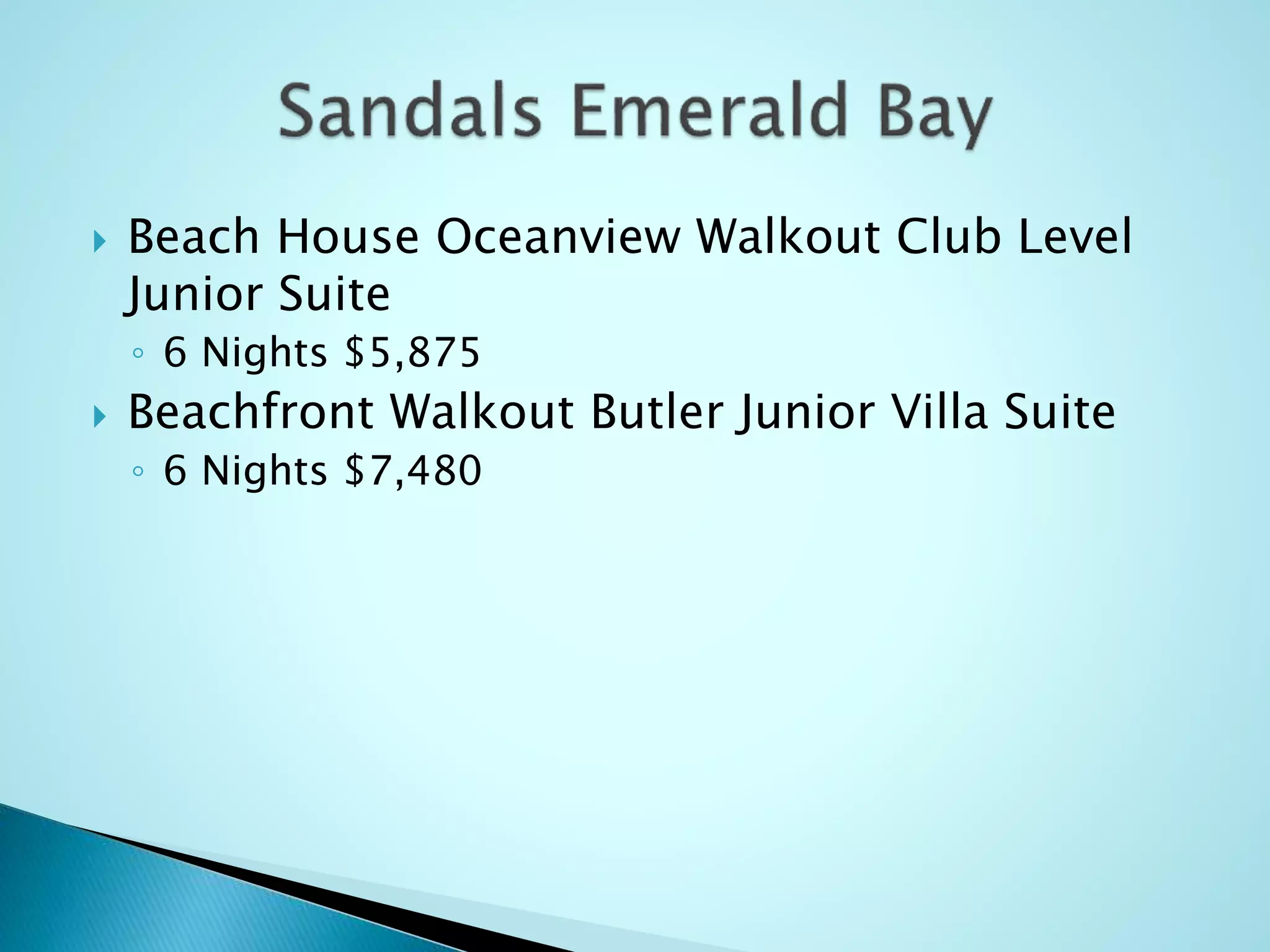  Beach House Oceanview Walkout Club Level
Junior Suite
◦ 6 Nights $5,875
 Beachfront Walkout Butler Junior Villa Suite
◦ 6 Nights $7,480
 
