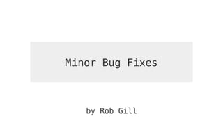 Minor Bug Fixes
by Rob Gill
 