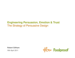 Engineering Persuasion, Emotion & Trust
The Strategy of Persuasive Design




Robert Gillham
19th April 2011
 