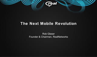 The Next Mobile Revolution Rob Glaser Founder & Chairman, RealNetworks 