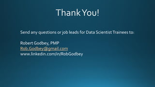 Send any questions or job leads for Data ScientistTrainees to:
Robert Godbey, PMP
Rob.Godbey@gmail.com
www.linkedin.com/in/RobGodbey
 
