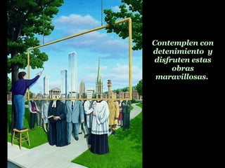Contemplen con detenimiento  y disfruten estas obras maravillosas.   