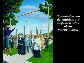 Contemplen con
detenimiento y
disfruten estas
obras
maravillosas.
 