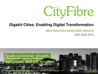 Gigabit Cities: Enabling Digital Transformation
INCA Ultra-Connected Cities Seminar
30th April 2013
 