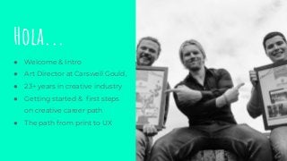 ● Welcome & Intro
● Art Director at Carswell Gould,
● 23+ years in creative industry
● Getting started & ﬁrst steps
on cre...