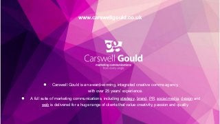 ● Carswell Gould is an award-winning, integrated creative comms agency,
with over 25 years’ experience.
● A full suite of ...
