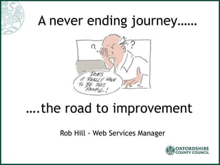 A never ending journey……
….the road to improvement
Rob Hill - Web Services Manager
 
