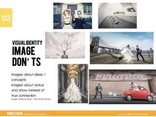 RobertHock wedding photography www.roberthock.com.au
IMAGE
DON TS
VISUALIDENTITY
02"
Images about ideas /
concepts.
Images about status
and show instead of
true connection.
(Images: Dezine by Mauro, Todd Hunter McGaw)
 