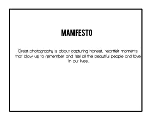 Great photography is about capturing honest, heartfelt moments
that allow us to remember and feel all the beautiful people and love
in our lives.
MANIFESTO
 