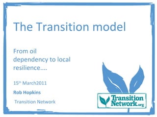The Transition model From oil dependency to local resilience.... 15 th  March2011 Rob Hopkins Transition Network 