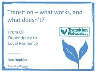 Transition – what works, and what doesn’t? From Oil Dependency to Local Resilience 15 th  March 2011  Rob Hopkins Transition Network 