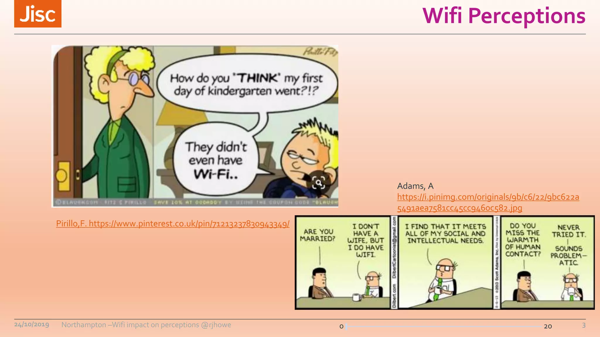 0 20
Wifi Perceptions
24/10/2019 Northampton –Wifi impact on perceptions @rjhowe 3
Pirillo,F. https://www.pinterest.co.uk/pin/71213237830943349/
Adams, A
https://i.pinimg.com/originals/9b/c6/22/9bc622a
5491aea7581cc45cc9460c582.jpg
 