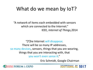 What do we mean by IoT?
“[T]he Internet will disappear.
There will be so many IP addresses,
so many devices, sensors, thin...