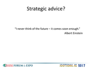 Strategic advice?
“I never think of the future – it comes soon enough.”
Albert Einstein
 